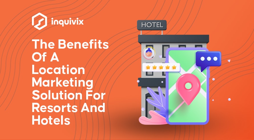 The Benefits Of A Location Marketing Solution For Resorts And Hotels | INQUIVIX